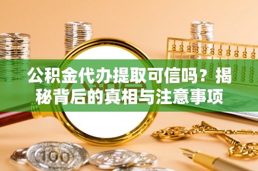金湖公积金代办提取可信吗？揭秘背后的真相与注意事项