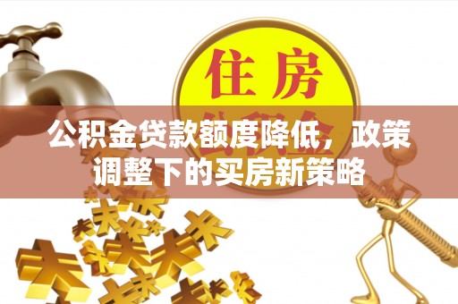 金湖公积金贷款额度降低，政策调整下的买房新策略
